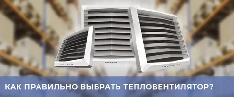 как выбрать тепловентилятор
